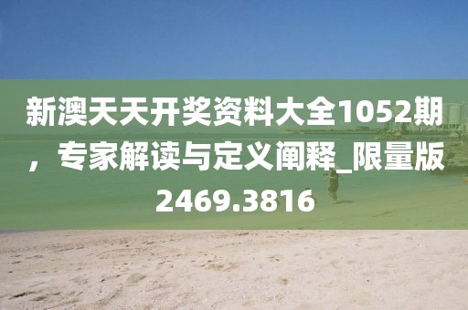 新澳天天開獎資料大全1052期,專家解讀與定義闡釋_限量版2469.3816