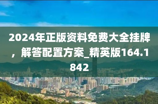 2024年正版資料免費大全掛牌，解答配置方案_精英版164.1842