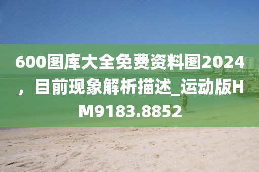 600圖庫大全免費資料圖2024,目前現象解析描述_運動版HM9183.8852