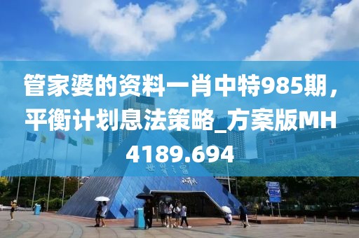 管家婆的資料一肖中特985期,平衡計劃息法策略_方案版MH4189.694
