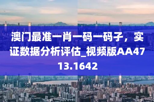 澳門最準一肖一碼一碼孑,實證數據分析評估_視頻版AA4713.1642