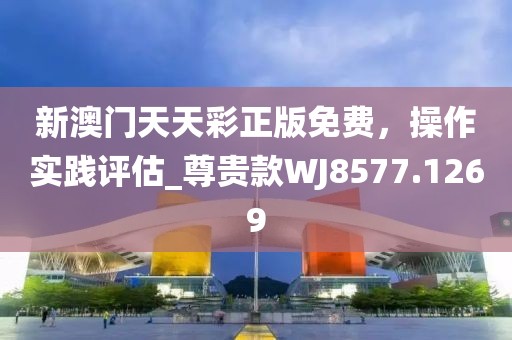 新澳門天天彩正版免費(fèi)，操作實(shí)踐評估_尊貴款WJ8577.1269