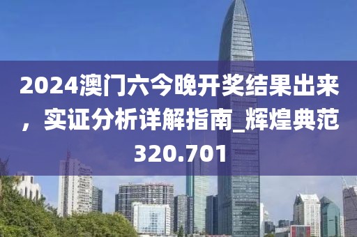 2024澳門六今晚開獎結果出來,實證分析詳解指南_輝煌典范320.701