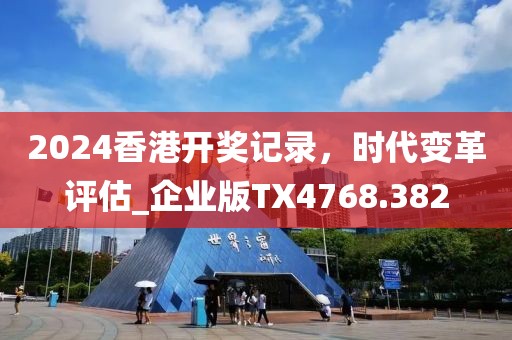 2024香港開獎記錄,時代變革評估_企業版TX4768.382