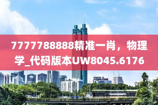 7777788888精準一肖，物理學_代碼版本UW8045.6176
