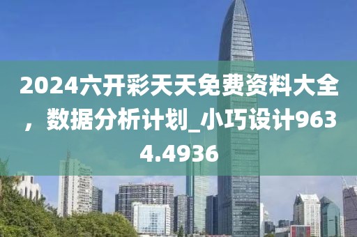 2024六開彩天天免費資料大全,數(shù)據(jù)分析計劃_小巧設計9634.4936