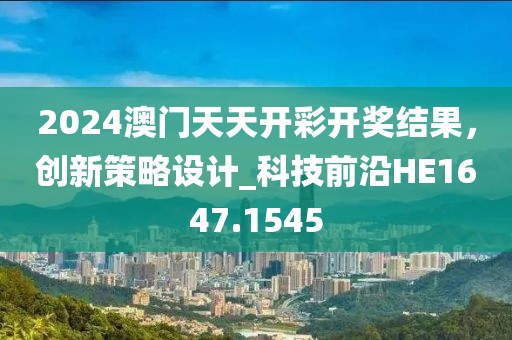 2024澳門天天開彩開獎結(jié)果,創(chuàng)新策略設(shè)計_科技前沿HE1647.1545