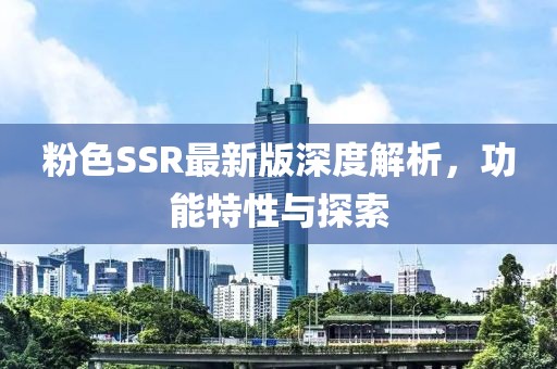粉色SSR最新版深度解析,功能特性與探索