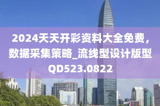 2024天天開彩資料大全免費,數據采集策略_流線型設計版型QD523.0822