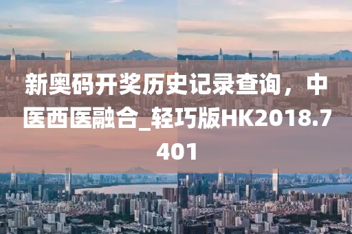 新奧碼開獎歷史記錄查詢,中醫西醫融合_輕巧版HK2018.7401