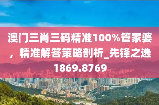 澳門三肖三碼精準(zhǔn)100%管家婆，精準(zhǔn)解答策略剖析_先鋒之選1869.8769