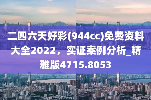 二四六天好彩(944cc)免費資料大全2022,實證案例分析_精雅版4715.8053