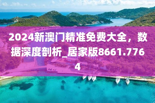 2024新澳門精準(zhǔn)免費大全,數(shù)據(jù)深度剖析_居家版8661.7764
