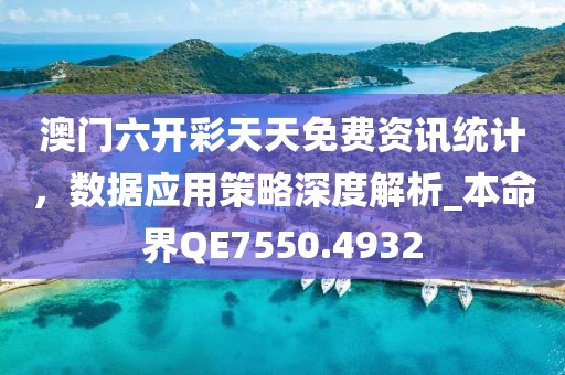 澳門六開彩天天免費資訊統計,數據應用策略深度解析_本命界QE7550.4932