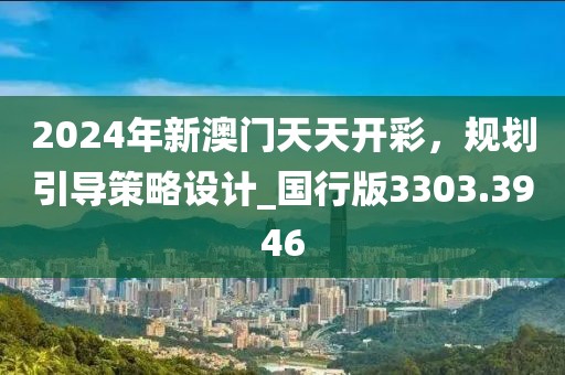2024年新澳門天天開彩,規劃引導策略設計_國行版3303.3946