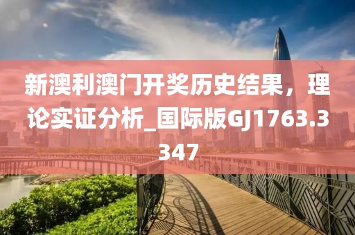 新澳利澳門開獎歷史結果,理論實證分析_國際版GJ1763.3347