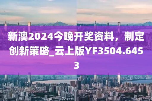 新澳2024今晚開獎資料,制定創新策略_云上版YF3504.6453