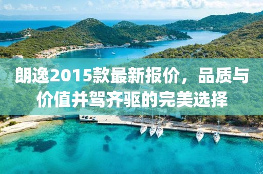 朗逸2015款最新報價,品質與價值并駕齊驅的完美選擇