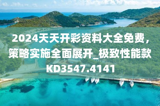 2024天天開彩資料大全免費,策略實施全面展開_極致性能款KD3547.4141