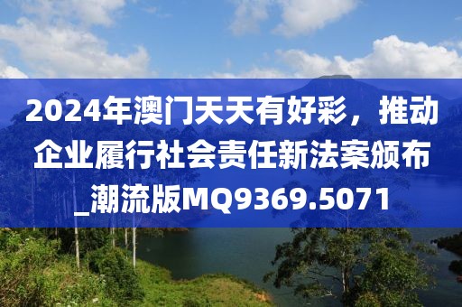 2024年澳門天天有好彩,推動企業(yè)履行社會責任新法案頒布_潮流版MQ9369.5071