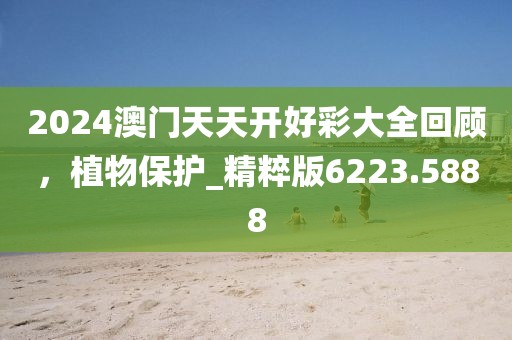 2024澳門天天開好彩大全回顧,植物保護_精粹版6223.5888