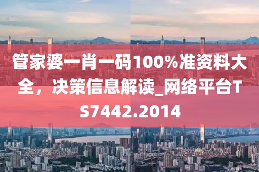管家婆一肖一碼100%準資料大全,決策信息解讀_網絡平臺TS7442.2014