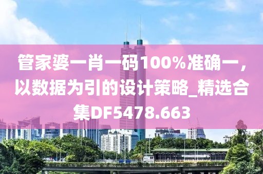 管家婆一肖一碼100%準確一,以數據為引的設計策略_精選合集DF5478.663