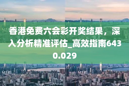 香港免費六會彩開獎結(jié)果,深入分析精準評估_高效指南6430.029