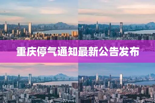 重慶停氣通知最新公告發布