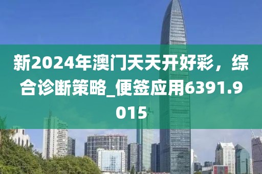 新2024年澳門天天開好彩,綜合診斷策略_便簽應(yīng)用6391.9015