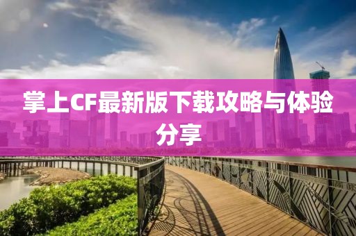掌上CF最新版下載攻略與體驗分享