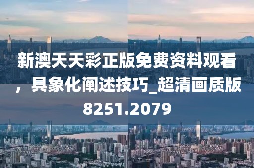 新澳天天彩正版免費(fèi)資料觀看，具象化闡述技巧_超清畫質(zhì)版8251.2079
