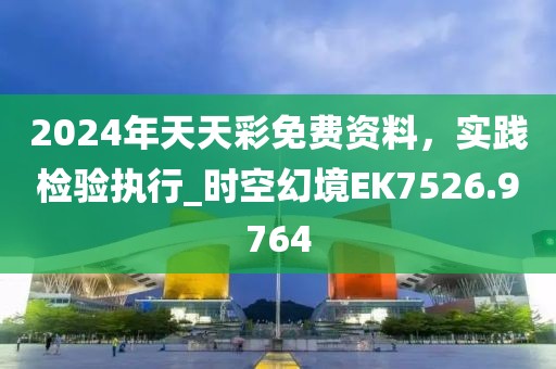 2024年天天彩免費資料,實踐檢驗執行_時空幻境EK7526.9764