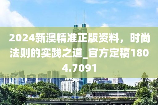 2024新澳精準正版資料,時尚法則的實踐之道_官方定稿1804.7091