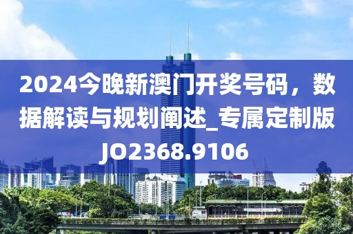 2024今晚新澳門開獎號碼,數據解讀與規劃闡述_專屬定制版JO2368.9106
