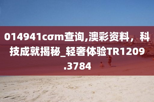 014941cσm查詢,澳彩資料,科技成就揭秘_輕奢體驗TR1209.3784