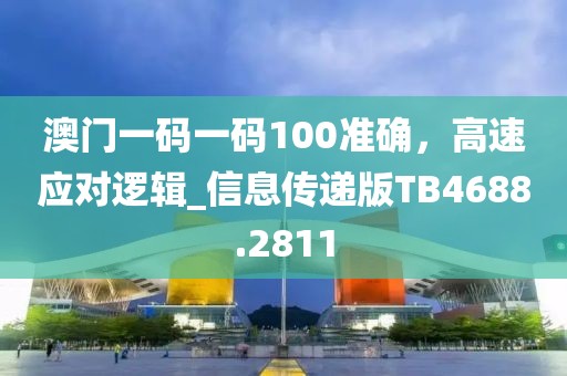 澳門一碼一碼100準確，高速應對邏輯_信息傳遞版TB4688.2811