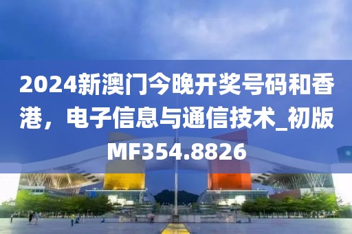 2024新澳門今晚開獎號碼和香港,電子信息與通信技術_初版MF354.8826