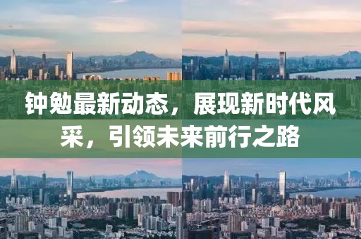 鐘勉最新動態,展現新時代風采,引領未來前行之路