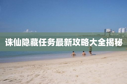 誅仙隱藏任務最新攻略大全揭秘