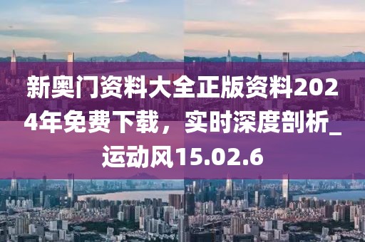 新奧門資料大全正版資料2024年免費(fèi)下載,實(shí)時深度剖析_運(yùn)動風(fēng)15.02.6