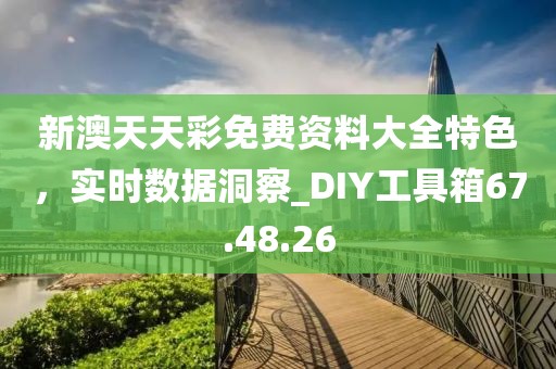 新澳天天彩免費資料大全特色,實時數據洞察_DIY工具箱67.48.26