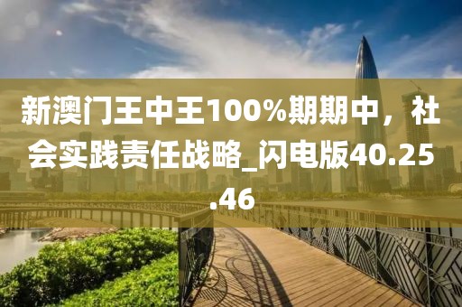 新澳門王中王100%期期中,社會實踐責任戰略_閃電版40.25.46