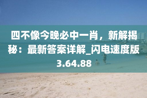 四不像今晚必中一肖,新解揭秘:最新答案詳解_閃電速度版3.64.88