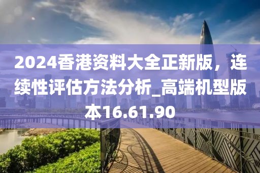 2024香港資料大全正新版,連續性評估方法分析_高端機型版本16.61.90