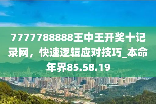7777788888王中王開獎十記錄網(wǎng),快速邏輯應(yīng)對技巧_本命年界85.58.19