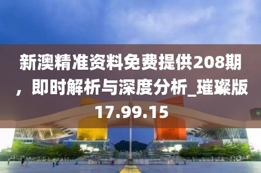 新澳精準資料免費提供208期，即時解析與深度分析_璀璨版17.99.15