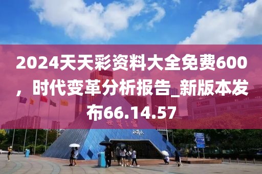 2024天天彩資料大全免費600,時代變革分析報告_新版本發(fā)布66.14.57
