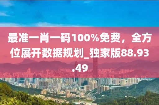 最準一肖一碼100%免費，全方位展開數據規劃_獨家版88.93.49