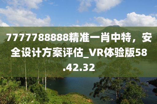 7777788888精準一肖中特,安全設計方案評估_VR體驗版58.42.32